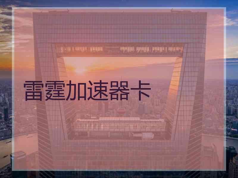 雷霆加速器卡 雷霆加速器卡