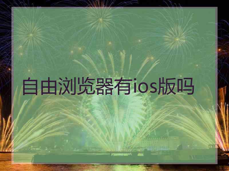 自由浏览器有ios版吗 自由浏览器有ios版吗