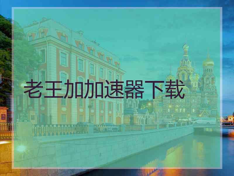 老王加加速器下载